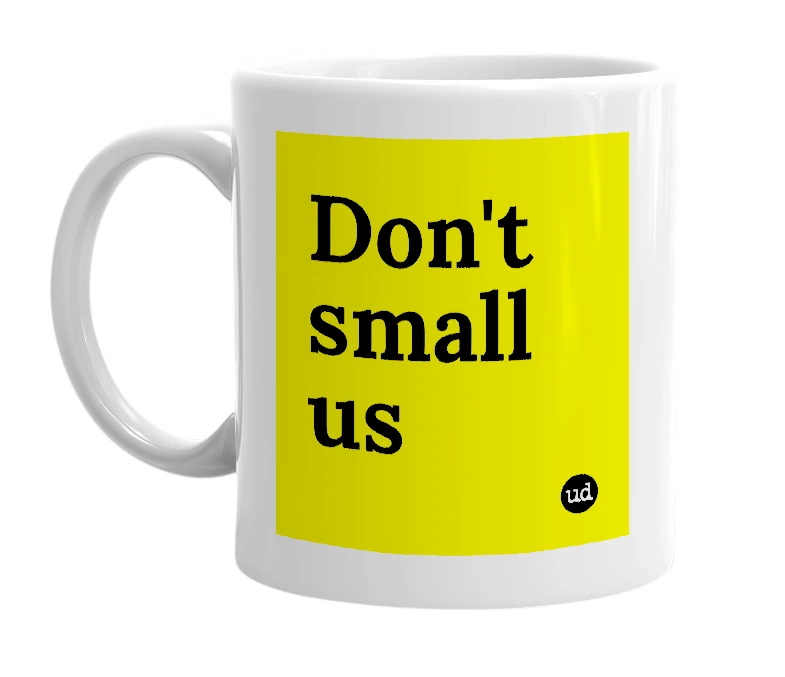 White mug with 'Don't small us' in bold black letters