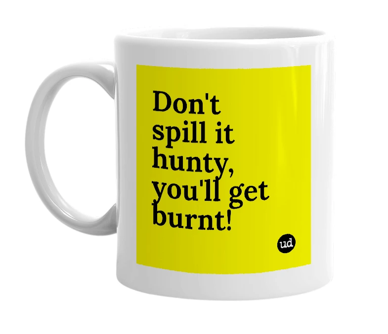 White mug with 'Don't spill it hunty, you'll get burnt!' in bold black letters