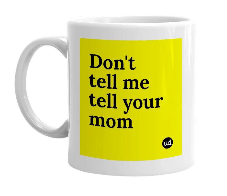 White mug with 'Don't tell me tell your mom' in bold black letters