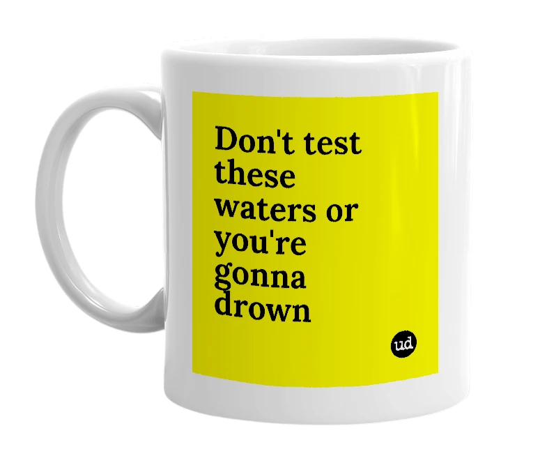 White mug with 'Don't test these waters or you're gonna drown' in bold black letters