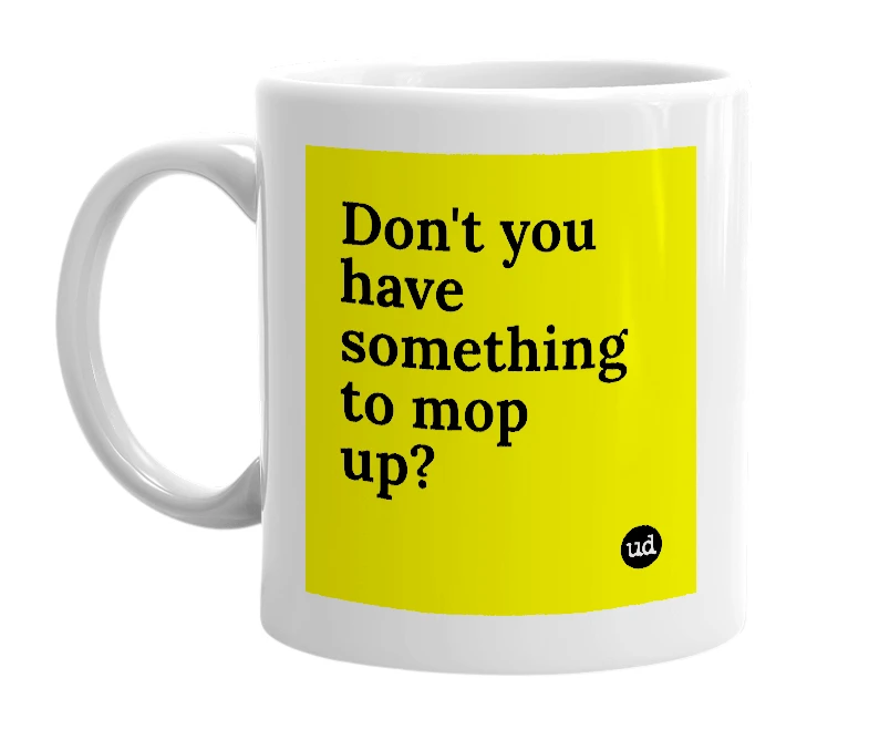 White mug with 'Don't you have something to mop up?' in bold black letters