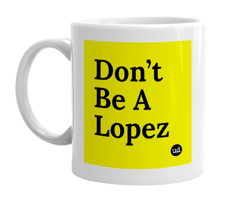 White mug with 'Don’t Be A Lopez' in bold black letters
