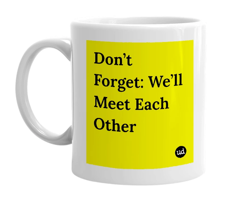 White mug with 'Don’t Forget: We’ll Meet Each Other' in bold black letters