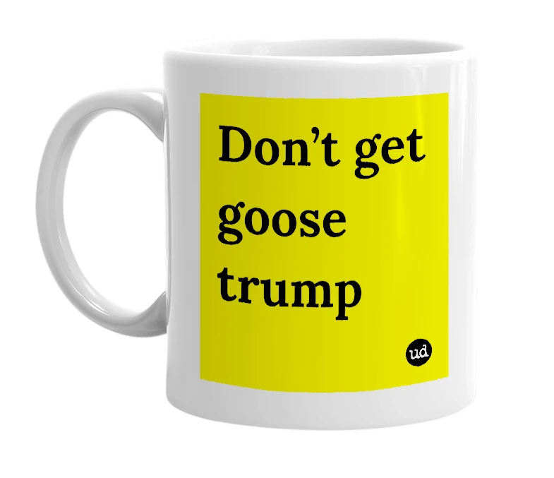 White mug with 'Don’t get goose trump' in bold black letters