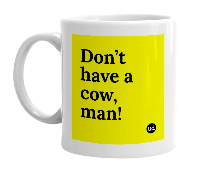 White mug with 'Don’t have a cow, man!' in bold black letters