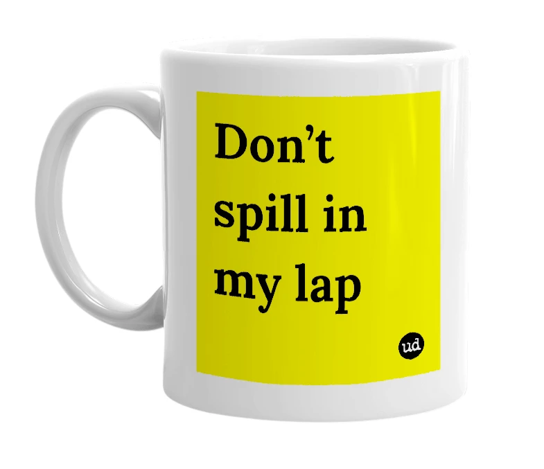 White mug with 'Don’t spill in my lap' in bold black letters