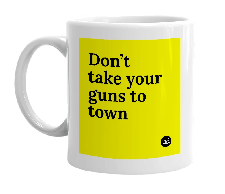 White mug with 'Don’t take your guns to town' in bold black letters