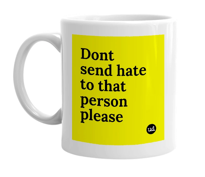 White mug with 'Dont send hate to that person please' in bold black letters