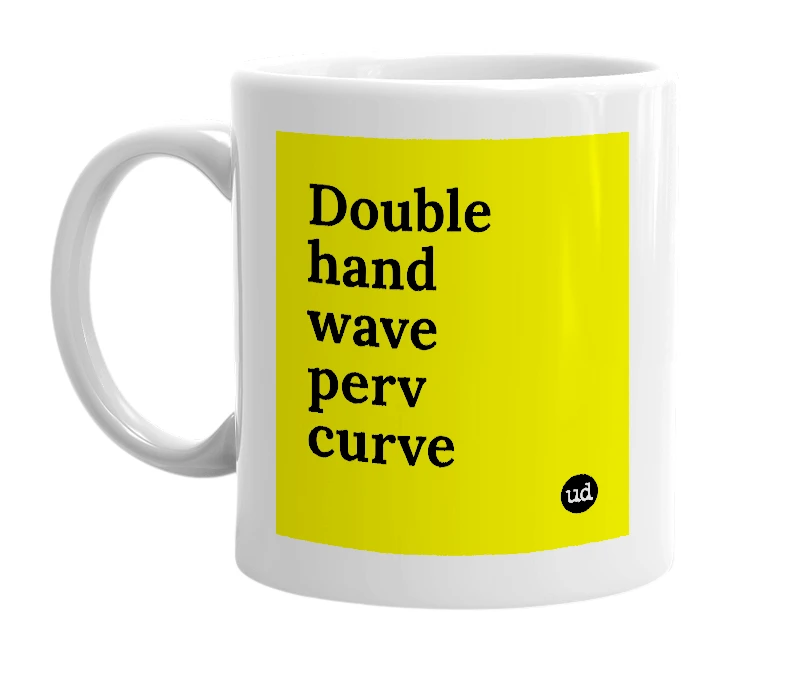 White mug with 'Double hand wave perv curve' in bold black letters