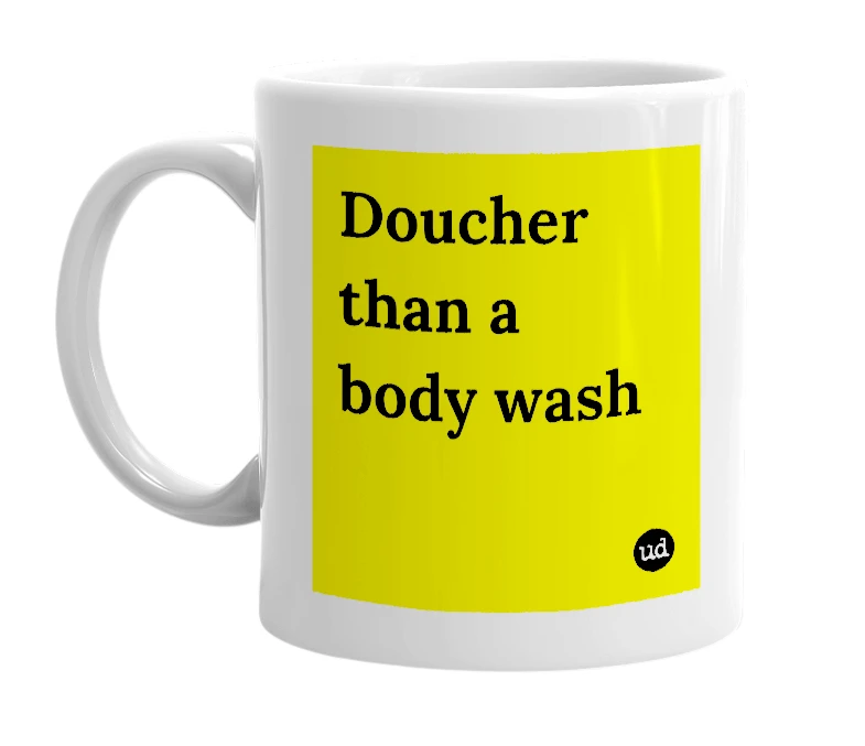 White mug with 'Doucher than a body wash' in bold black letters