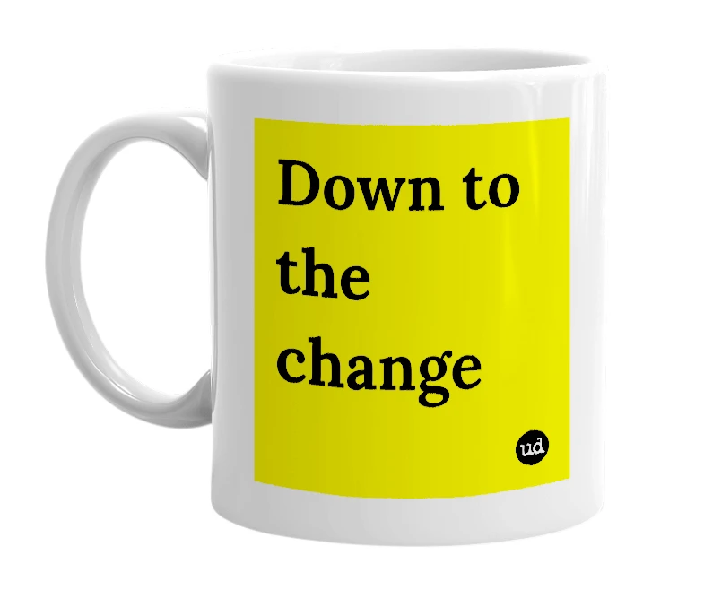 White mug with 'Down to the change' in bold black letters