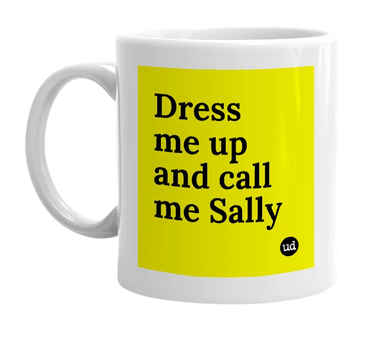 White mug with 'Dress me up and call me Sally' in bold black letters