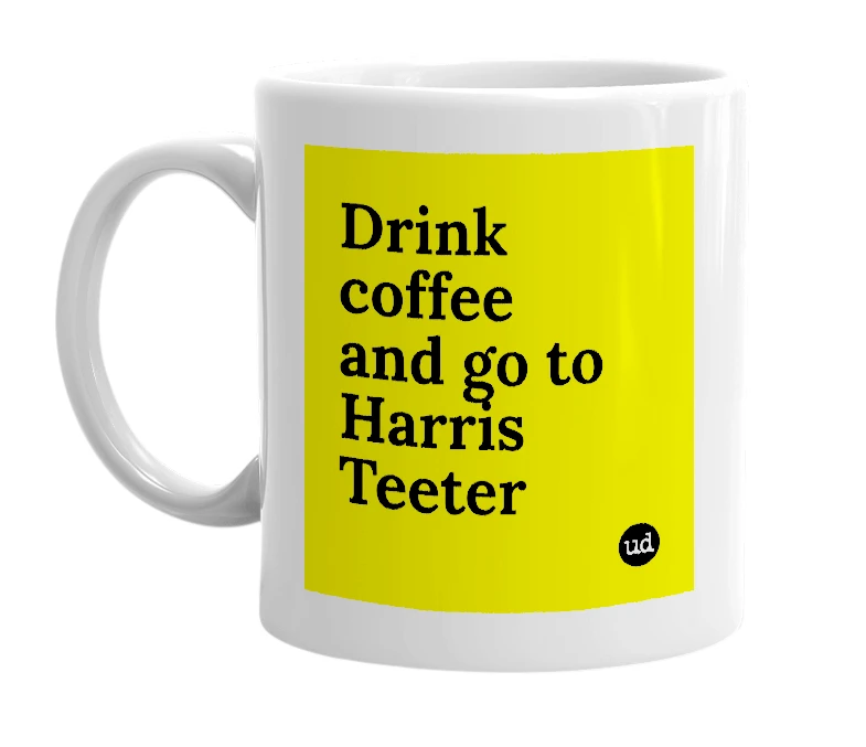 White mug with 'Drink coffee and go to Harris Teeter' in bold black letters
