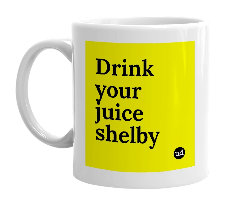 White mug with 'Drink your juice shelby' in bold black letters