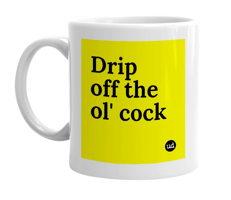 White mug with 'Drip off the ol' cock' in bold black letters