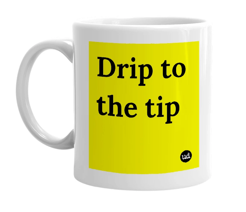 White mug with 'Drip to the tip' in bold black letters
