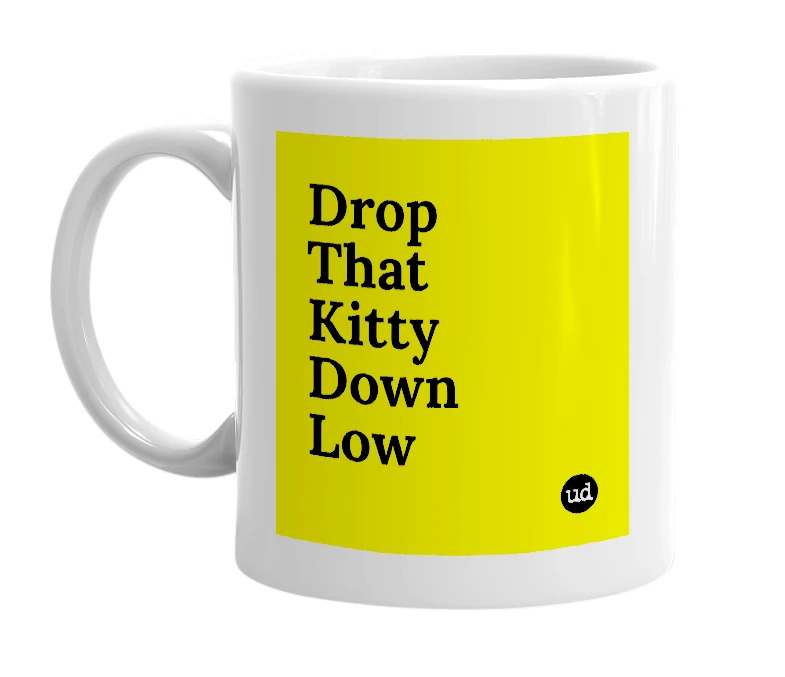 White mug with 'Drop That Kitty Down Low' in bold black letters