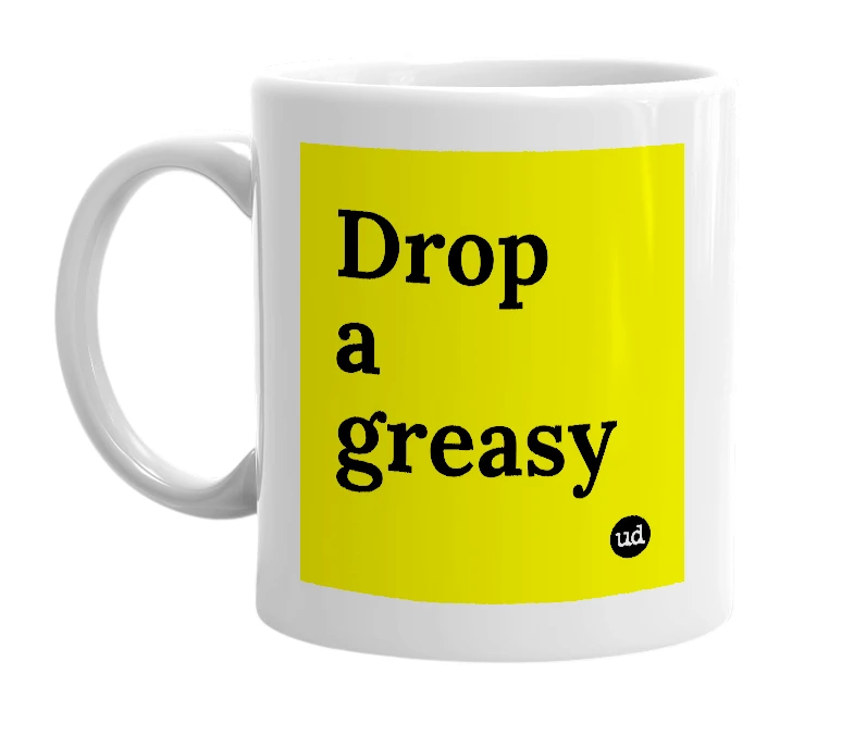 White mug with 'Drop a greasy' in bold black letters