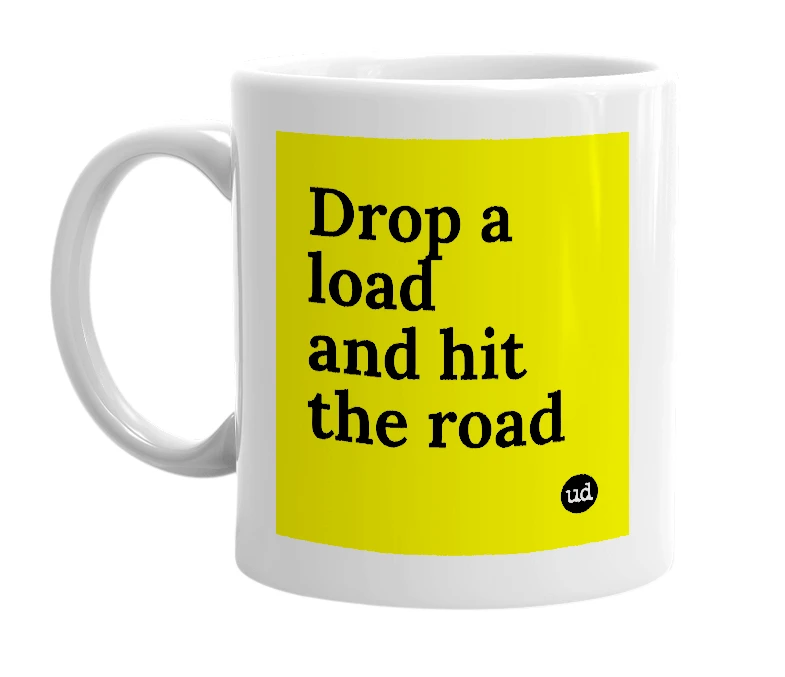 White mug with 'Drop a load and hit the road' in bold black letters