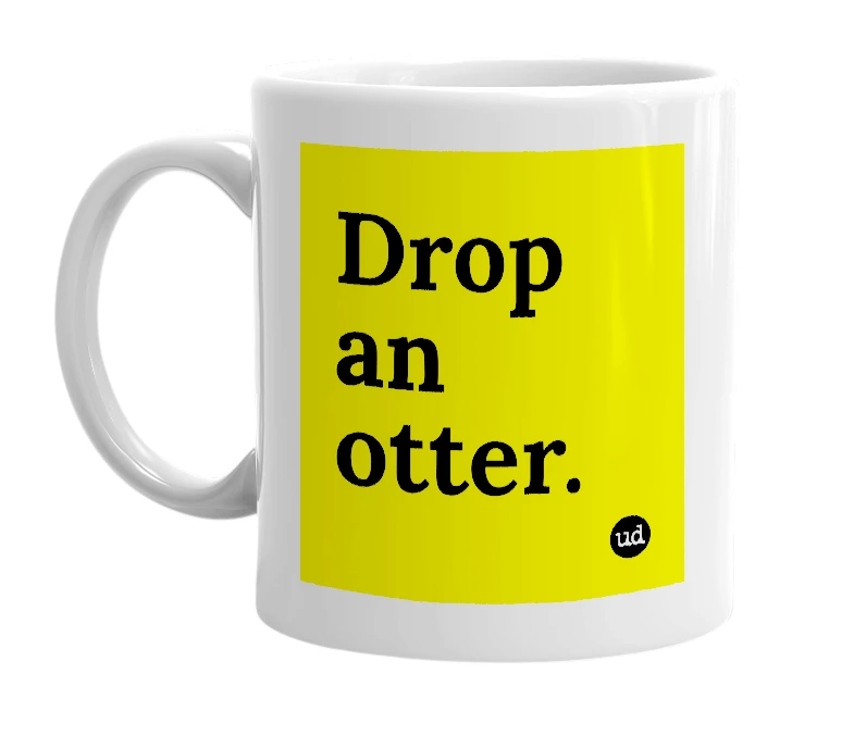 White mug with 'Drop an otter.' in bold black letters