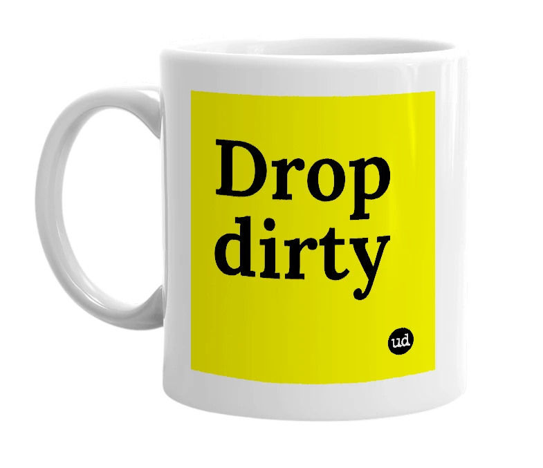 White mug with 'Drop dirty' in bold black letters
