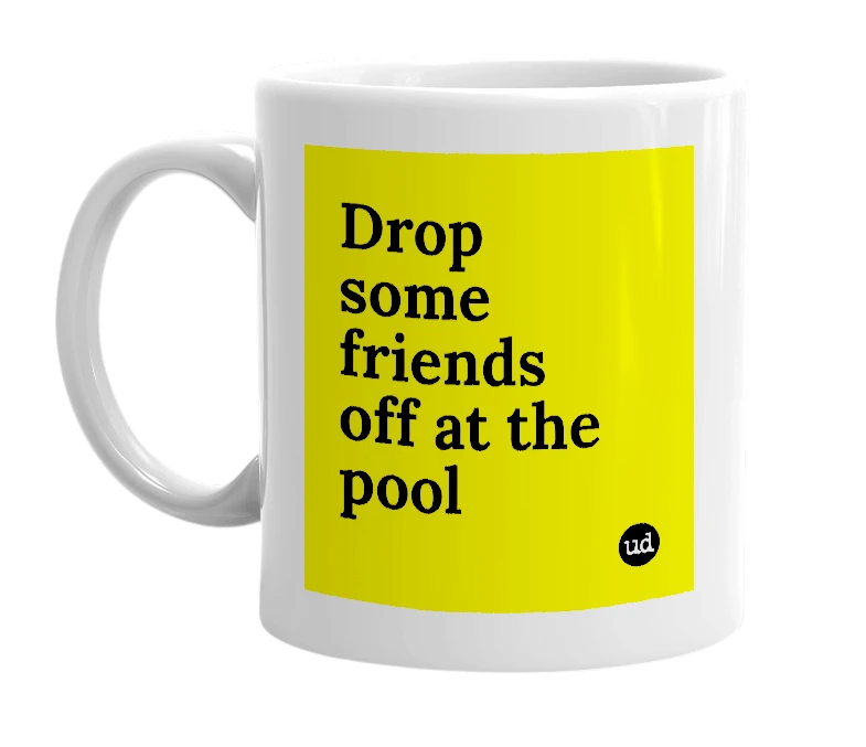 White mug with 'Drop some friends off at the pool' in bold black letters