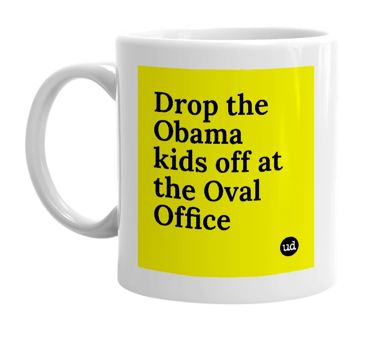 White mug with 'Drop the Obama kids off at the Oval Office' in bold black letters