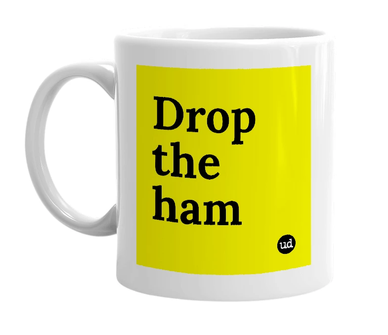 White mug with 'Drop the ham' in bold black letters