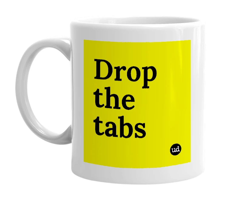 White mug with 'Drop the tabs' in bold black letters