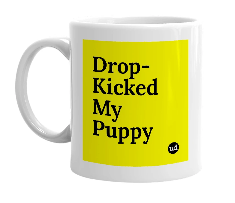 White mug with 'Drop-Kicked My Puppy' in bold black letters