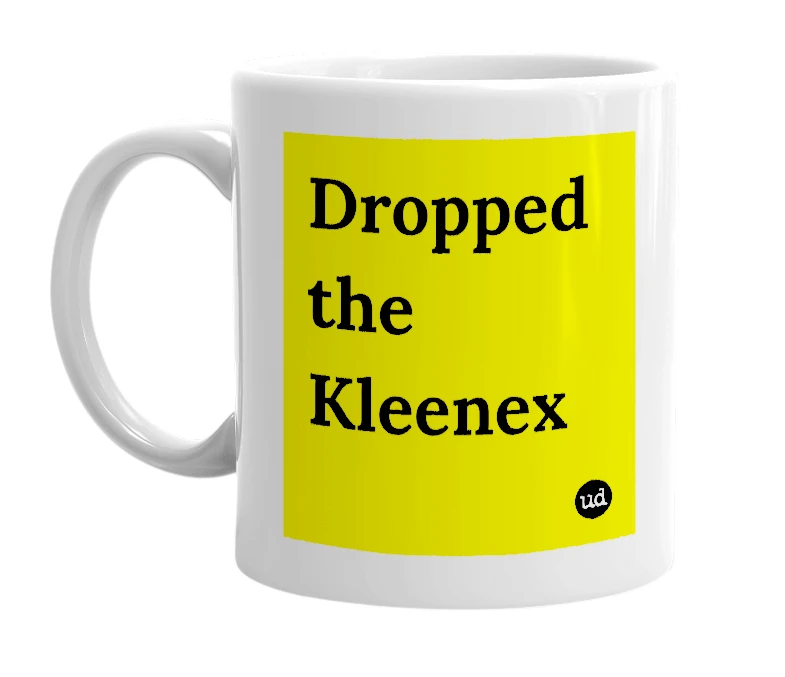 White mug with 'Dropped the Kleenex' in bold black letters