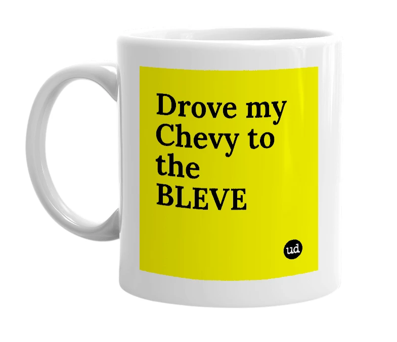 White mug with 'Drove my Chevy to the BLEVE' in bold black letters