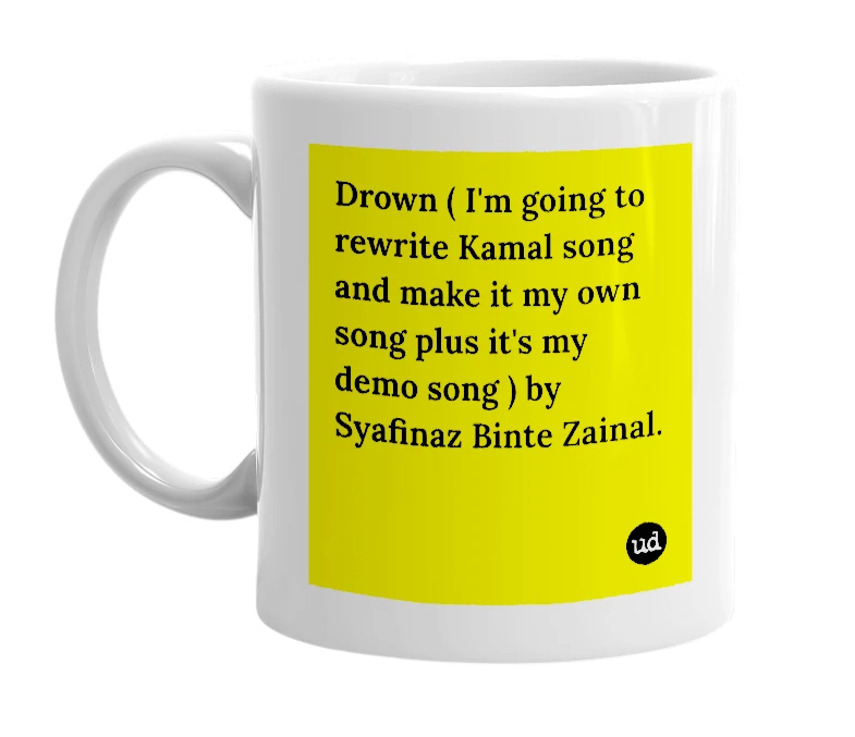 White mug with 'Drown ( I'm going to rewrite Kamal song and make it my own song plus it's my demo song ) by Syafinaz Binte Zainal.' in bold black letters
