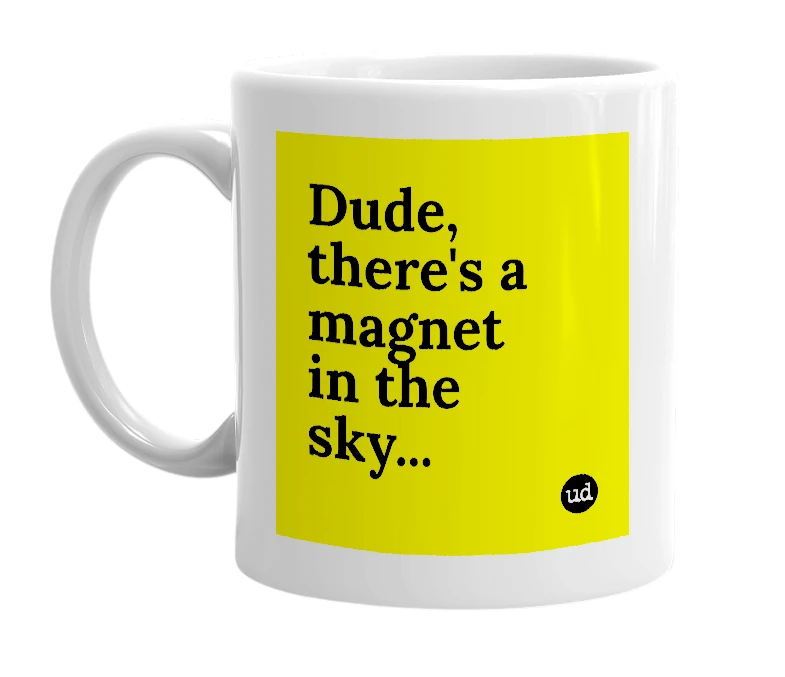 White mug with 'Dude, there's a magnet in the sky...' in bold black letters