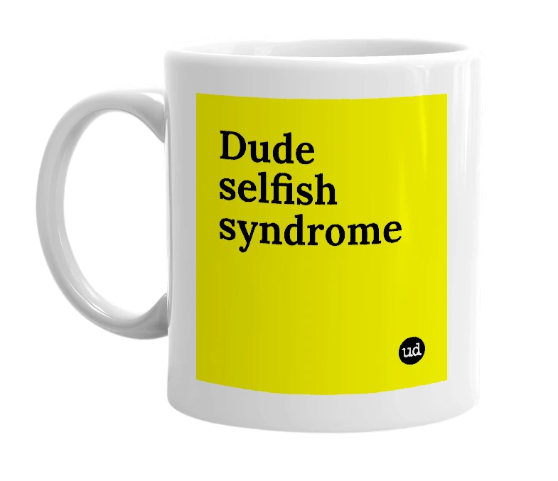 White mug with 'Dude selfish syndrome' in bold black letters