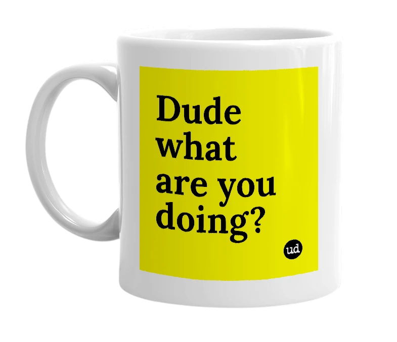 White mug with 'Dude what are you doing?' in bold black letters