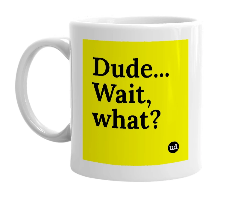 White mug with 'Dude... Wait, what?' in bold black letters