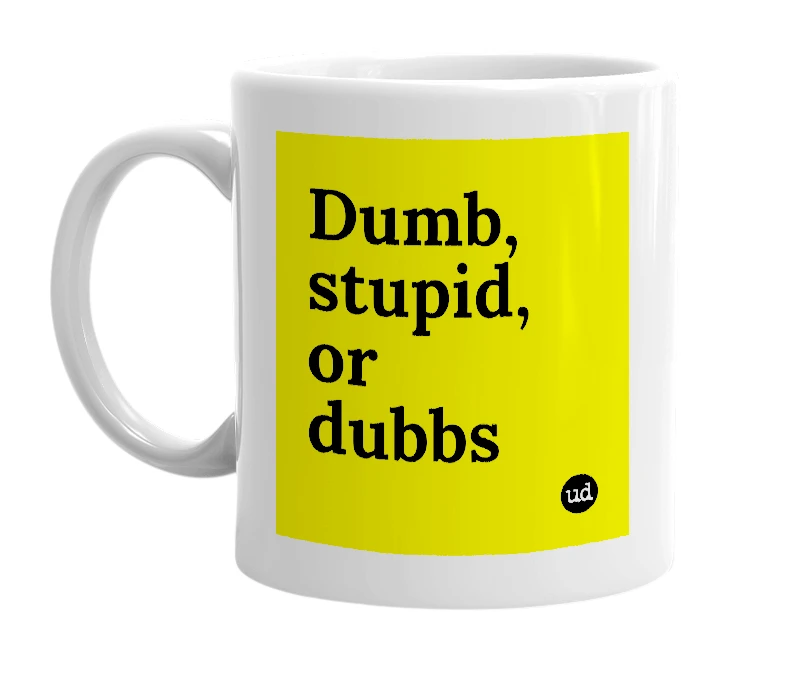 White mug with 'Dumb, stupid, or dubbs' in bold black letters