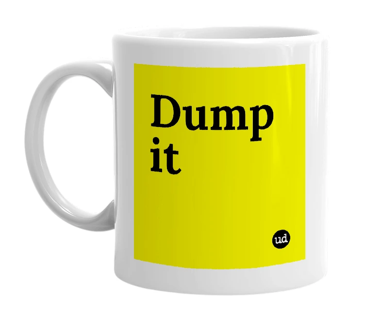 White mug with 'Dump it' in bold black letters