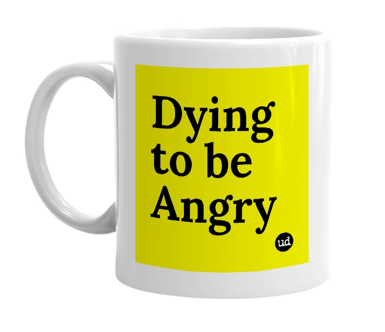 White mug with 'Dying to be Angry' in bold black letters