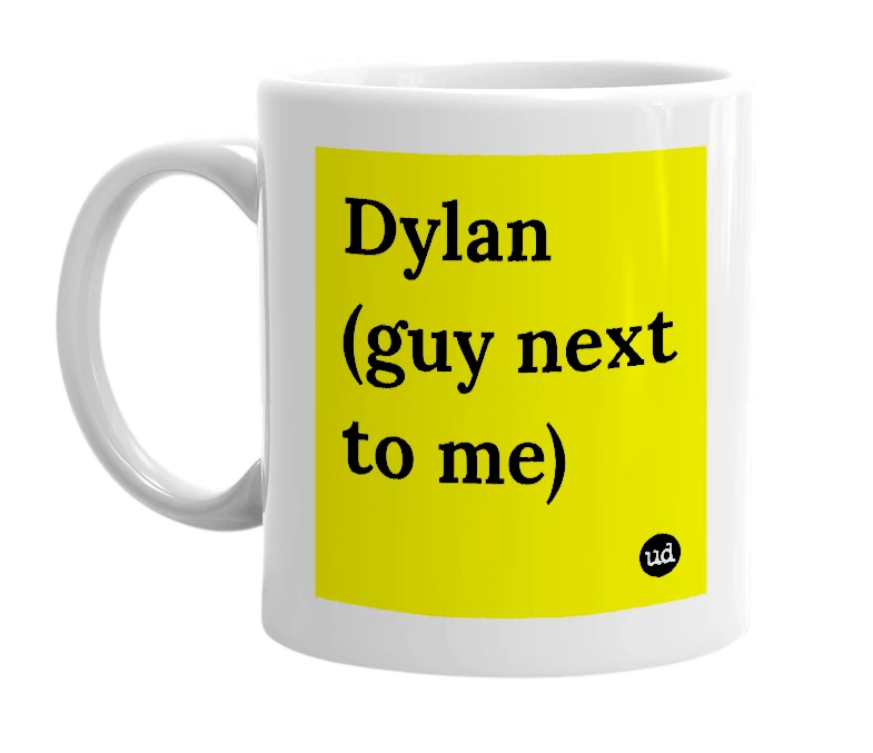 White mug with 'Dylan (guy next to me)' in bold black letters