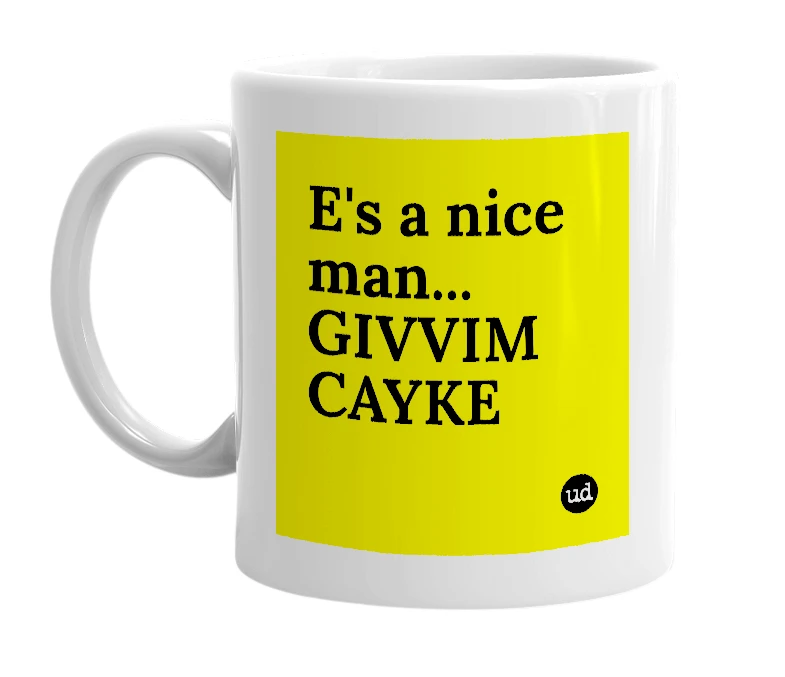 White mug with 'E's a nice man... GIVVIM CAYKE' in bold black letters