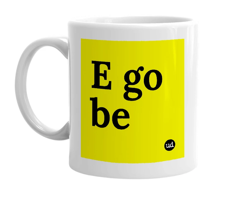 White mug with 'E go be' in bold black letters