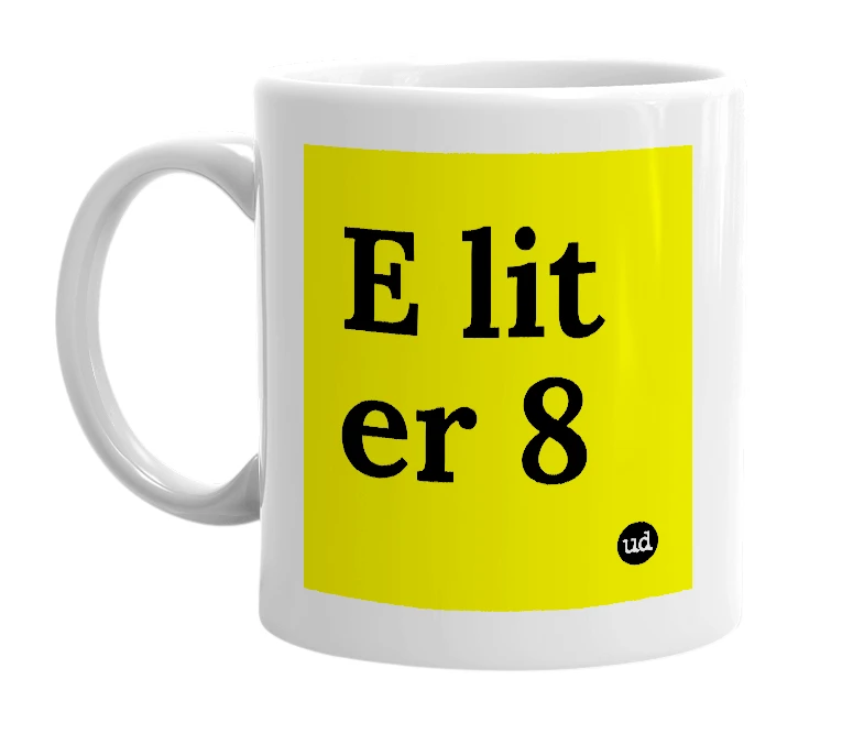 White mug with 'E lit er 8' in bold black letters