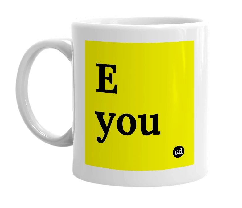 White mug with 'E you' in bold black letters