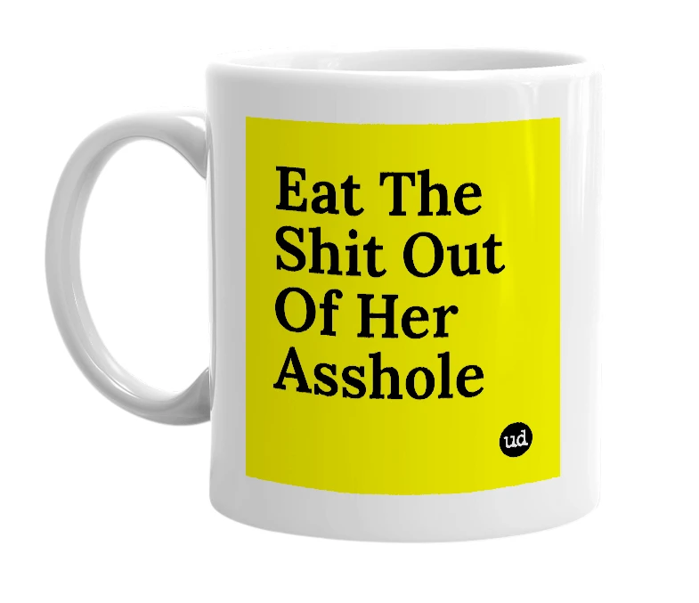 White mug with 'Eat The Shit Out Of Her Asshole' in bold black letters