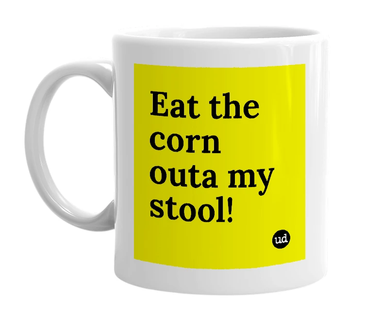 White mug with 'Eat the corn outa my stool!' in bold black letters