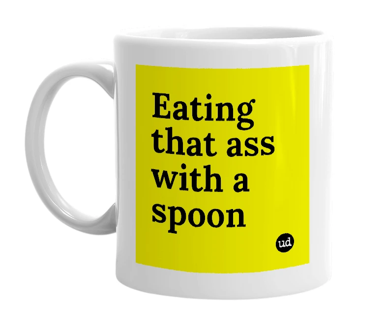 White mug with 'Eating that ass with a spoon' in bold black letters