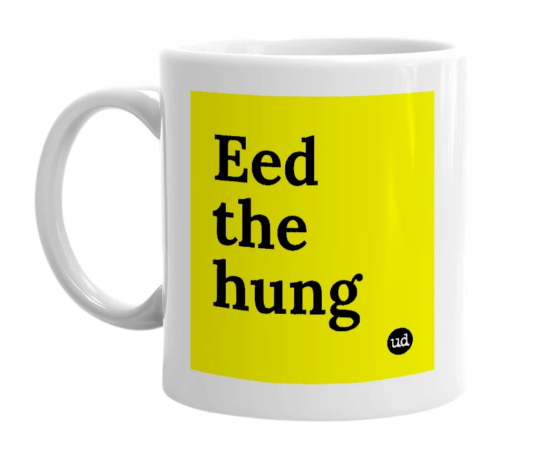 White mug with 'Eed the hung' in bold black letters