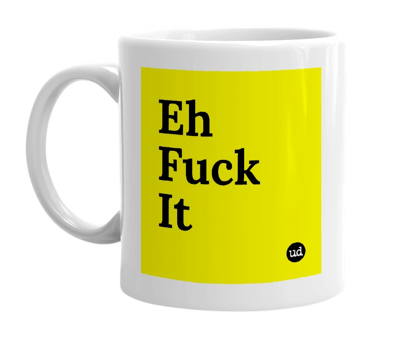 White mug with 'Eh Fuck It' in bold black letters